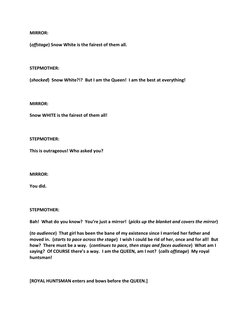 MIRROR: 
(offstage) Snow White is the fairest of them all. 
  
STEPMOTHER: 
(shocked)  Snow White?!?  But I am the Queen!  I