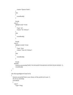 rname="Queen Suite";
}
else
{
roomBook();
}
break;
case 3:
if(object.ac()==true)
{
Type= AC;
rname="AC Deluxe";
}
else
{
room