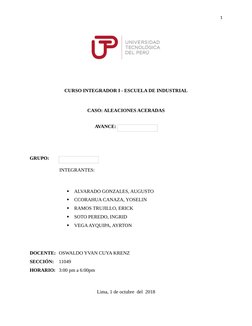 1
CURSO INTEGRADOR I - ESCUELA DE INDUSTRIAL
CASO: ALEACIONES ACERADAS
AVANCE: 
GRUPO: 
INTEGRANTES:

ALVARADO GONZALES, AUG