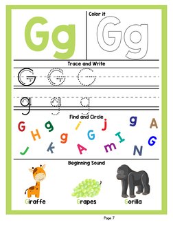 Gg
Trace and Write
Find and Circle
Beginning Sound
Color it
Page 7
g g
gG G G
G
A
J
H
i
A
j
g
g
m
G
N
G
g
I
k
Giraffe
Gorilla