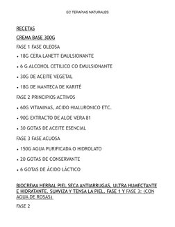EC TERAPIAS NATURALES
RECETAS 
CREMA BASE 300G  
FASE 1 FASE OLEOSA  
• 18G CERA LANETT EMULSIONANTE  
• 6 G ALCOHOL CETILICO