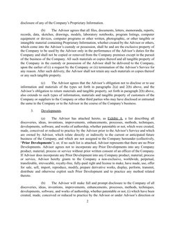disclosure of any of the Company’s Proprietary Information.
(b)
The Advisor agrees that all files, documents, letters, memora