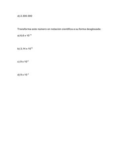 d) 2.300.000 
 
Transforma este número en notación científica a su forma desglosada: 
a) 6,6 x 10-15 
 
b) 3,14 x 1010 
 
c)