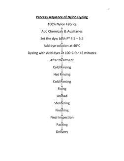7 
 
Process sequence of Nylon Dyeing 
100% Nylon Fabrics 
Add Chemicals & Auxiliaries 
Set the dyw bath Pᴴ 4.5 – 5.5 
Add dy