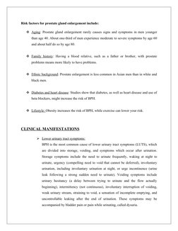 Risk factors for prostate gland enlargement include: 
Aging
 
 : Prostate gland enlargement rarely causes signs and symptoms