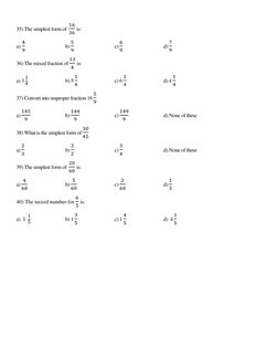 35) The simplest form of  
16
36 is: 
a) 
4
9 
 
 
b) 
5
9 
 
 
c) 
6
9 
 
 
d) 
7
9 
36) The mixed fraction of 
13
4  is: