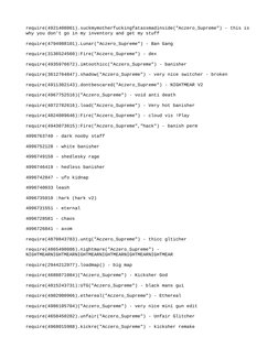 require(4921408061).suckmymotherfuckingfatassmadinside("Aczero_Supreme") - this is 
why you don't go in my inventory and get