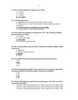 4 
 
4.) The aircraft is following an approach procedure. 
a. 1, 2 and 4. 
b. 1, 3 and 4. 
c. 2, 3 and 4. 
d. 1, 2, 3 and 4.