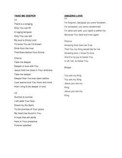 TAKE ME DEEPER
V1
There is a longing
Only You can fill
A raging tempest
Only You can still
My soul is thirsty Lord
To know Yo