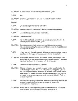 EDUARDO
Si, pero nunca...le has visto llegar realmente, ¿o sí?
FLORA
No...
EDUARDO
Entonces, ¿cómo sabés que...no se pasa ahí