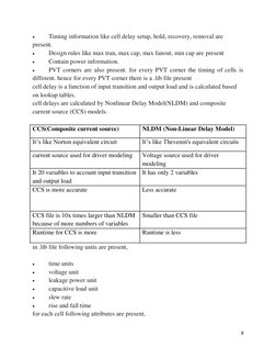 8 
 
 
Timing information like cell delay setup, hold, recovery, removal are 
present. 
 
Design rules like max tran, max c