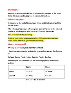 Definition :  
Overlap is when the intake and exhaust valves are open at the same 
time. It is expressed in degrees of cranks