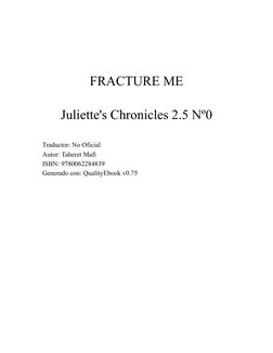 FRACTURE ME
Juliette's Chronicles 2.5 Nº0
Traductor: No Oficial
Autor: Taheret Mafi
ISBN: 9780062284839
Generado con: Quality
