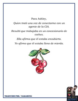 Para Ashley,
Quien trató una vez de conectarme con un
agente de la CIA.
Resultó que trabajaba en un concesionario de
co