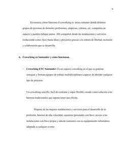 9
En esencia, cómo funciona el coworking es: áreas comunes donde distintos 
grupos de personas de disímiles profesiones, empr