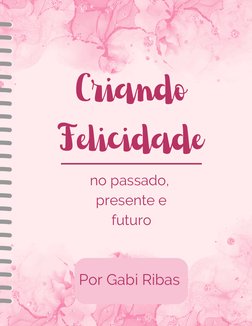Criando
Felicidade
no passado, 
presente e
futuro


Por Gabi Ribas 
