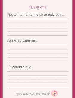 Neste momento me sinto feliz com... 
Agora eu valorizo... 
Eu celebro que...
PRESENTE
