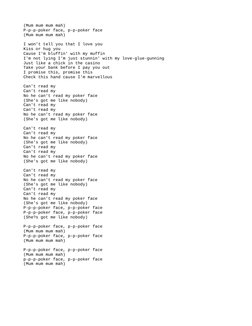 (Mum mum mum mah)
P-p-p-poker face, p-p-poker face
(Mum mum mum mah)
I won't tell you that I love you
Kiss or hug you
Cause I