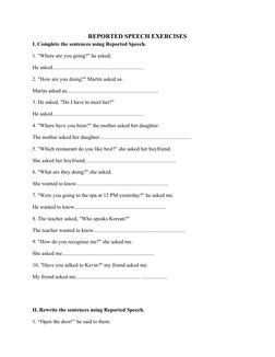 REPORTED SPEECH EXERCISES 
I. Complete the sentences using Reported Speech.
1. "Where are you going?" he asked.
He asked.....