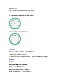 What time is it? 
En tu cuaderno dibuja las manecillas de cada reloj.
1. The cartoon is on channel 2 at thirty past six. 
2.
