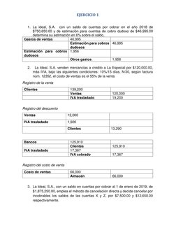 EJERCICIO 1 
 
1. La ideal, S.A.  con un saldo de cuentas por cobrar en el año 2018 de 
$750,650.00 y de estimación para cuen