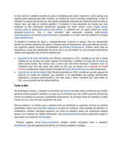A maior parte do colesterol presente no corpo é sintetizada pelo próprio organismo, sendo apenas uma
pequena parte adquirida