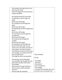 One Sunday morning the warm sun 
came up and –pop!
Out of the egg came a tiny and very 
hungry caterpillar.
He started to loo