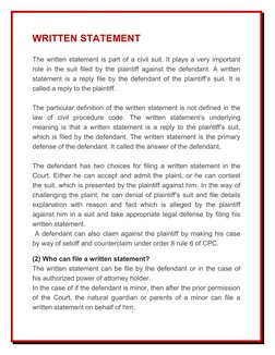 WRITTEN STATEMENT
The written statement is part of a civil suit. It plays a very important
role in the suit filed by the plai