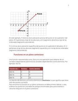 7
En este ejemplo, P (3,4) nos da la ubicación precisa del punto en el cuadrante I del 
plano. El 3 pertenece al eje de las a