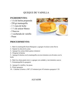 QUEQUE DE VAINILLA 
INGREDIENTES: 
- ½ k de harina preparada
- 250 gr mantequilla 
- 1 ½ taza de leche 
- 1 ½ de azúcar blanc