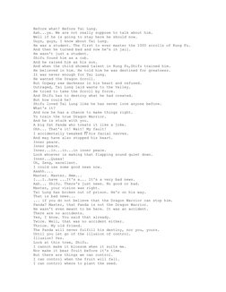 Before what? Before Tai Lung.
Aah...ya. We are not really suppose to talk about him.
Well if he is going to stay here he shou