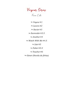 Voyeur Series 
Fiona Cole 
 
↬ Voyeur #1 
↬ Lovers #2 
↬ Savior #3 
↬ Surrender #3.5 
↬ Another #4 
↬ Watch With Me #4.5