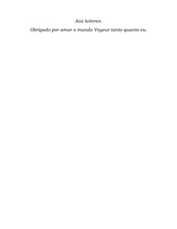  
 
Aos leitores. 
Obrigado por amar o mundo Voyeur tanto quanto eu. 
