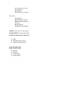 B: Para Boletín Pre-Vuelo 
O: Operacional 
M: Misceláneo 
K: NOTAM es una checklist 
 
/A/: Alcance: 
A: Aeródromo 
AE: Aeród