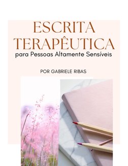 POR GABRIELE RIBAS 
para Pessoas Altamente Sensíveis 
ESCRITA
TERAPÊUTICA
