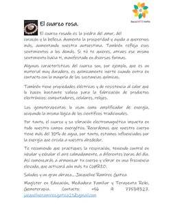El cuarzo rosa.  
El cuarzo rosado es la piedra del amor, del 
corazón y la belleza. Aumenta la prosperidad y ayuda a quere