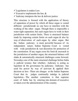 Legislature is makes Law. 
Executive implements the law, &
Judiciary interprets the law & delivers justice.
This  structur