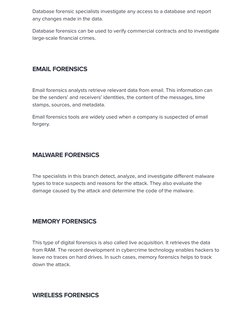 Database forensic specialists investigate any access to a database and report
any changes made in the data.
Database forensic