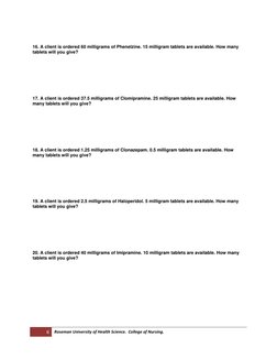 16. A client is ordered 60 milligrams of Phenelzine. 15 milligram tablets are available. How many
tablets will you give? 
17.