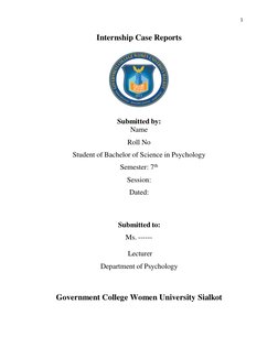 1 
 
Internship Case Reports 
 
 
Submitted by: 
Name  
Roll No 
Student of Bachelor of Science in Psychology 
Semester: 7th