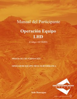 Manual del Participante
Operación Equipo
LHD
(Código: EE14203)
PROGRAMA DE FORMACIÓN: 
OPERADOR EQUIPO MINA SUBTERRÁNEA
Sede