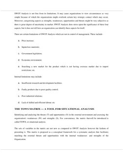 SWOT Analysis is not free from its limitations. It may cause organizations to view circumstances as very 
simple because