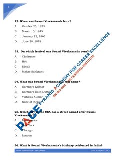 SWAMI VIVEKANANDA – A BIOGRAPHY 
EXAM AUTHORITY : PACE 
 
6 
 
22. When was Swami Vivekananda born? 
A. 
October 25, 1823