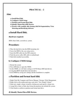 PRACTICAL – 2 
Aim: 
a) Install Hard Disk. 
b) Configure CMOS-Setup. 
c) Partition and Format Hard Disk. 
d) Identify Master/