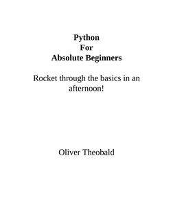  
Python
For
Absolute Beginners
 
Rocket through the basics in an
afternoon!
 
 
 
 
 
 
 
 
Oliver Theobald
 
 
 
