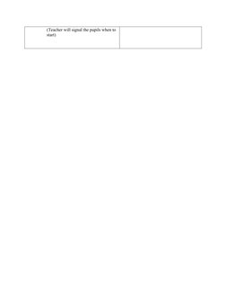 (Teacher will signal the pupils when to 
start) 
 
 
 
 
