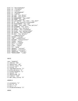 bind "u" "messagemode2"
bind "w" "+forward"
bind "x" "radio2"
bind "y" "messagemode"
bind "z" "radio1"
bind "KP_INS" "buy dec