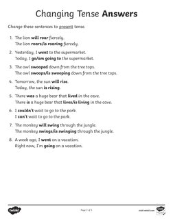 Changing Tense Answers
Change these sentences to present tense.
1.	 The lion will roar fiercely.
The lion roars/is roaring fi
