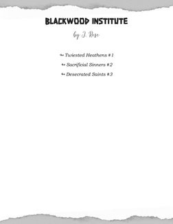 
 BLACKWOOD INSTITUTEby J.Rose
 
 
↬ Twiested Heathens #1 
↬ Sacrificial Sinners #2 
↬ Desecrated Saints #3 
 
 
