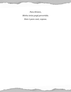  
 
 
Para Kristen, 
Minha única pagã pervertida. 
Este é para você, esposa. 
 
 
